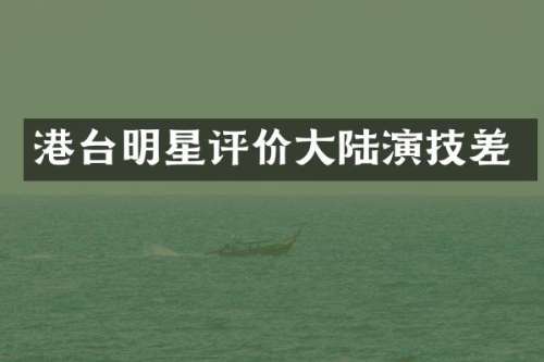 港台明星评价大陆演技差