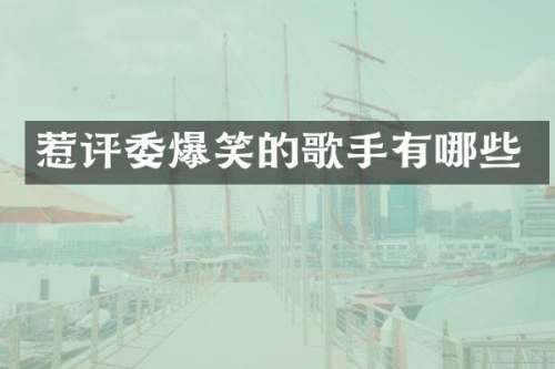 惹评委爆笑的歌手有哪些