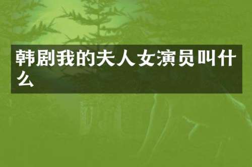 韩剧我的夫人女演员叫什么