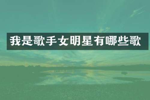 我是歌手女明星有哪些歌