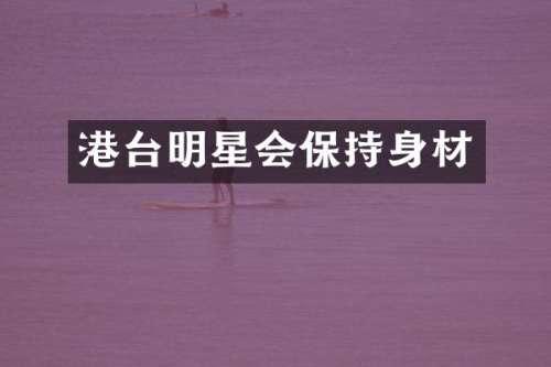 港台明星会保持身材