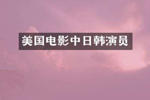 美国电影中日韩演员