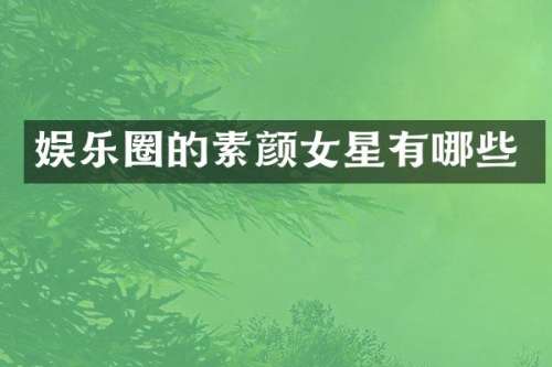 娱乐圈的素颜女星有哪些