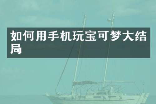 如何用手机玩宝可梦大结局