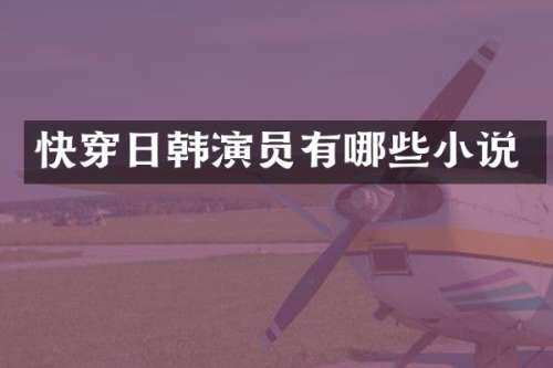 快穿日韩演员有哪些小说