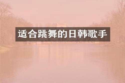适合跳舞的日韩歌手