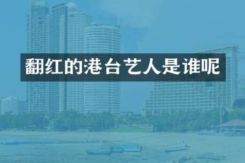 翻红的港台艺人是谁呢