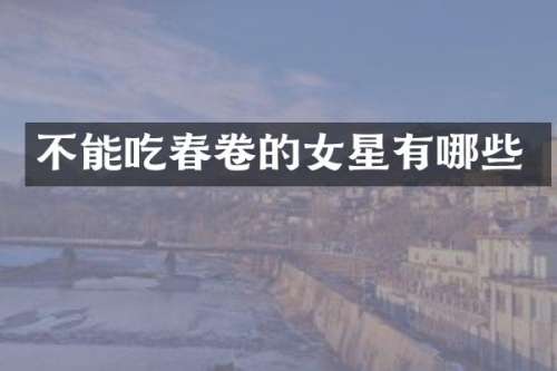 不能吃春卷的女星有哪些
