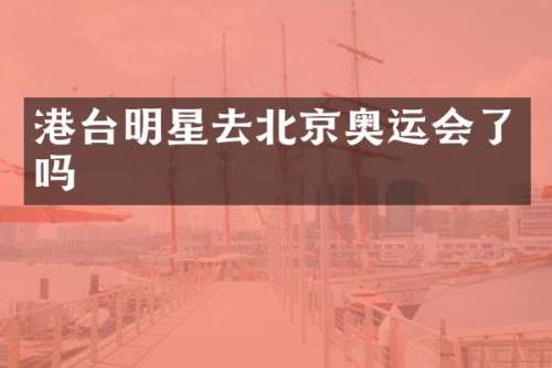 港台明星去北京奥运会了吗