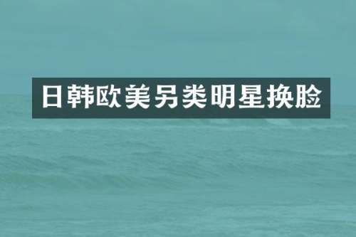 日韩欧美另类明星换脸