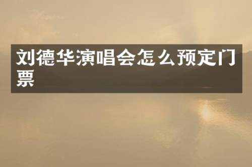 刘德华演唱会怎么预定门票