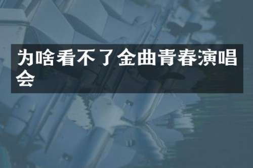 为啥看不了金曲青春演唱会