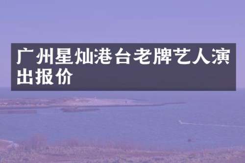 广州星灿港台老牌艺人演出报价