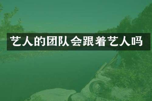 艺人的团队会跟着艺人吗