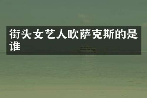 街头女艺人吹萨克斯的是谁
