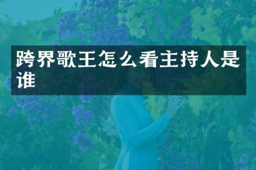 跨界歌王怎么看主持人是谁