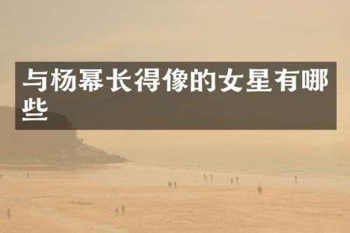 与杨幂长得像的女星有哪些