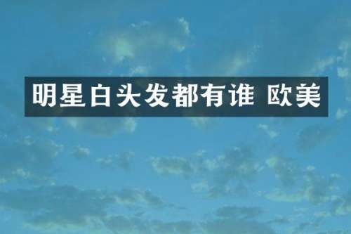 明星白头发都有谁 欧美