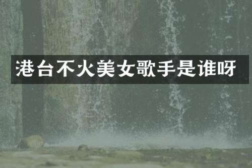 港台不火歌手是谁呀