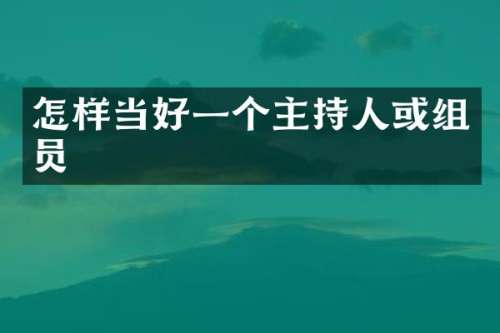 怎样当好一个主持人或组员