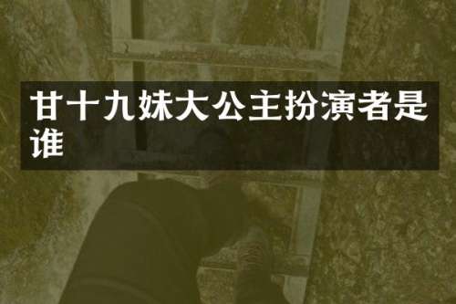 甘十九妹大公主扮演者是谁