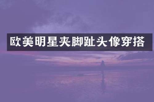 欧美明星夹脚趾头像穿搭