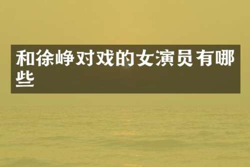 和徐峥对戏的女演员有哪些