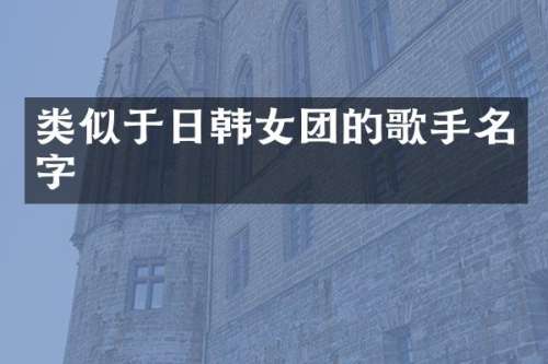 类似于日韩女团的歌手名字
