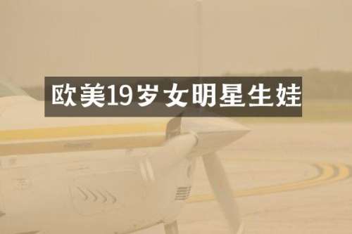 欧美19岁女明星生娃