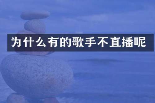 为什么有的歌手不直播呢