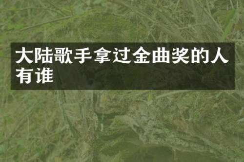 大陆歌手拿过金曲奖的人有谁