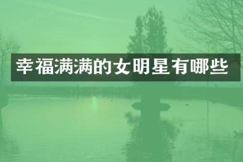 幸福满满的女明星有哪些