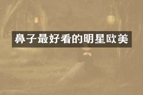 鼻子最好看的明星欧美