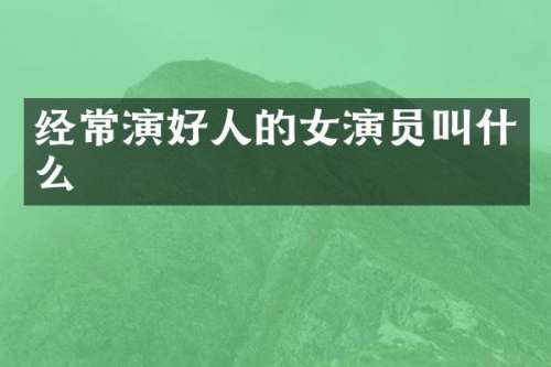 经常演好人的女演员叫什么