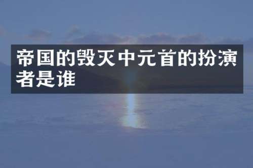 帝国的毁灭中元首的扮演者是谁