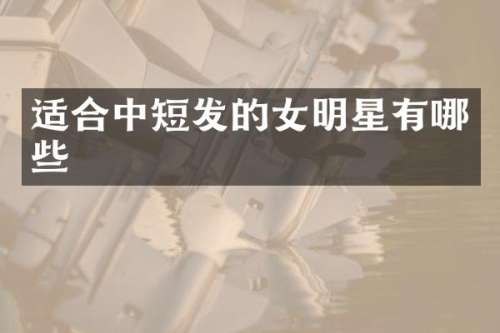 适合中短发的女明星有哪些