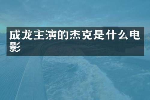 成龙主演的杰克是什么电影