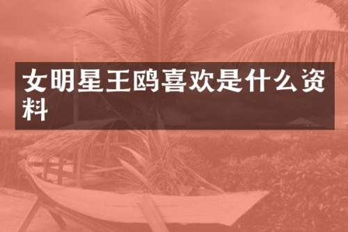 女明星王鸥喜欢是什么资料