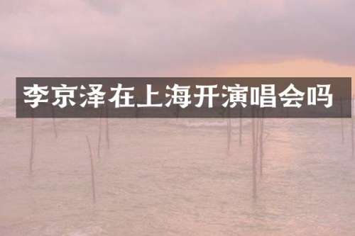 李京泽在上海开演唱会吗
