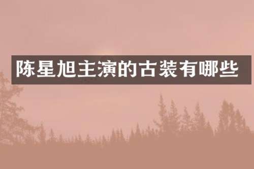 陈星旭主演的古装有哪些