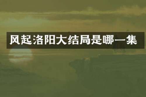 风起洛阳大结局是哪一集