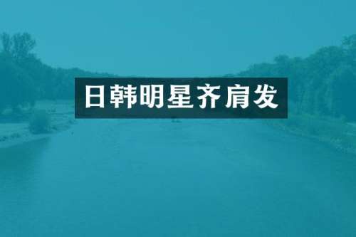 日韩明星齐肩发