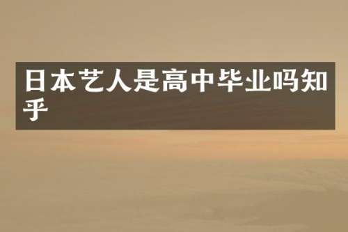日本艺人是高中毕业吗知乎
