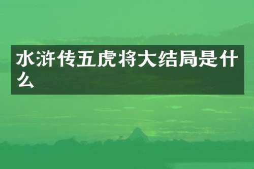 水浒传五虎将大结局是什么