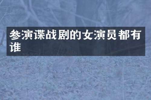 参演谍战剧的女演员都有谁