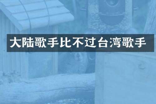大陆歌手比不过台湾歌手