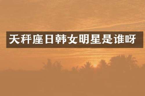 天秤座日韩女明星是谁呀