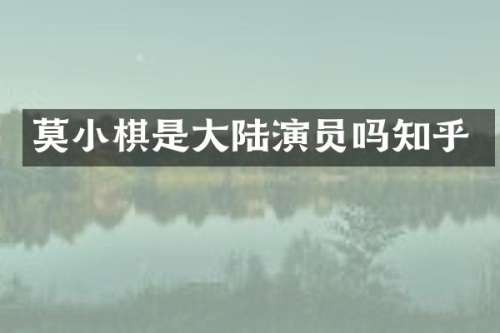 莫小棋是大陆演员吗知乎