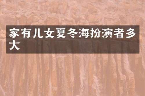 家有儿女夏冬海扮演者多大