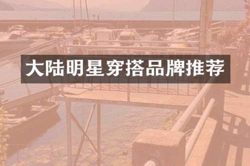 大陆明星穿搭品牌推荐